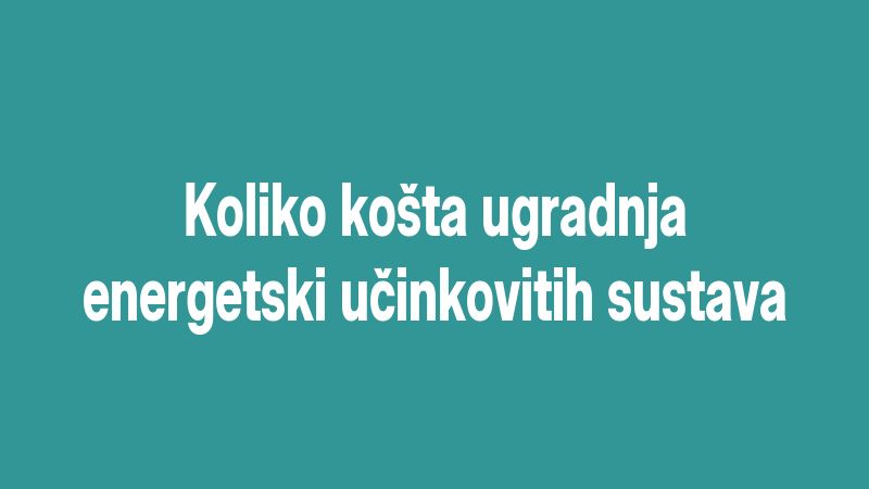 Koliko košta ugradnja energetski učinkovitih sustava